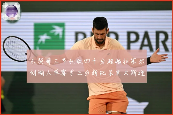 东契奇三节狂砍四十分超越拉塞尔创湖人单赛季三分新纪录里夫斯迎赛场复盘