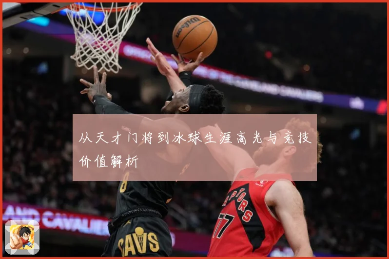 从天才门将到冰球生涯高光与竞技价值解析