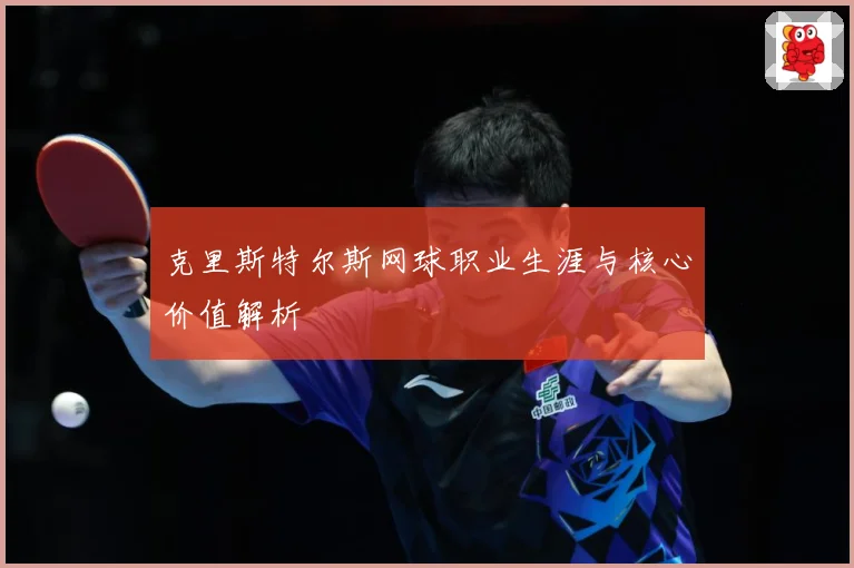 克里斯特尔斯网球职业生涯与核心价值解析
