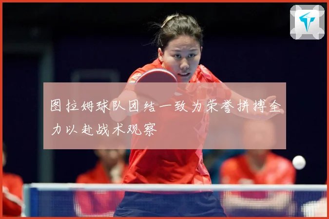 图拉姆球队团结一致为荣誉拼搏全力以赴战术观察