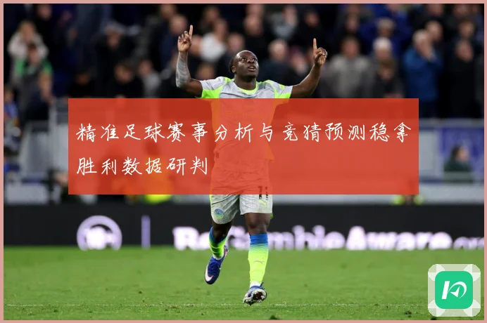 精准足球赛事分析与竞猜预测稳拿胜利数据研判