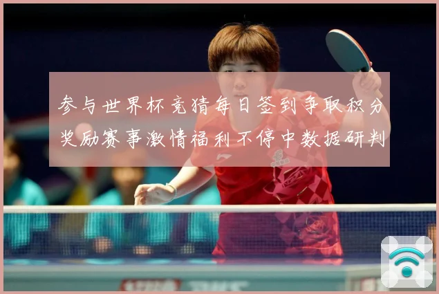参与世界杯竞猜每日签到争取积分奖励赛事激情福利不停中数据研判