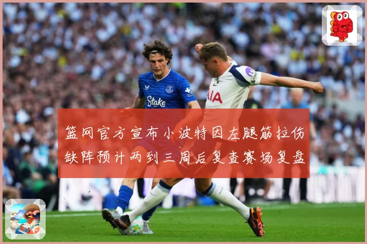 篮网官方宣布小波特因左腿筋拉伤缺阵预计两到三周后复查赛场复盘