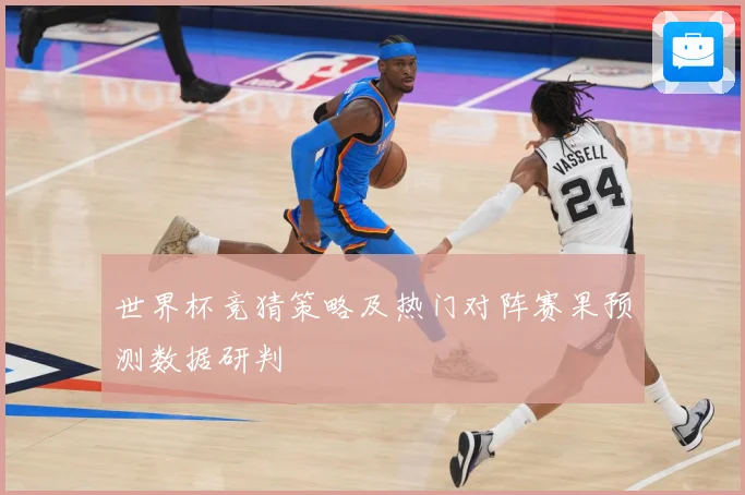 世界杯竞猜策略及热门对阵赛果预测数据研判