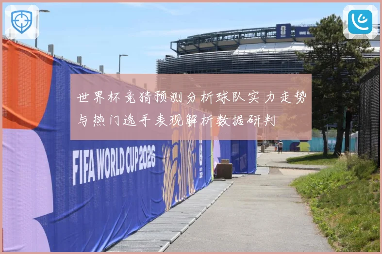 世界杯竞猜预测分析球队实力走势与热门选手表现解析数据研判