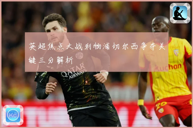英超焦点大战利物浦切尔西争夺关键三分解析