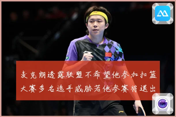 麦克朗透露联盟不希望他参加扣篮大赛多名选手威胁若他参赛将退出赛场复盘
