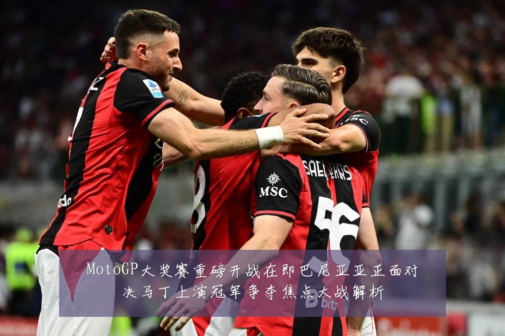 MotoGP大奖赛重磅开战在即巴尼亚亚正面对决马丁上演冠军争夺焦点大战解析