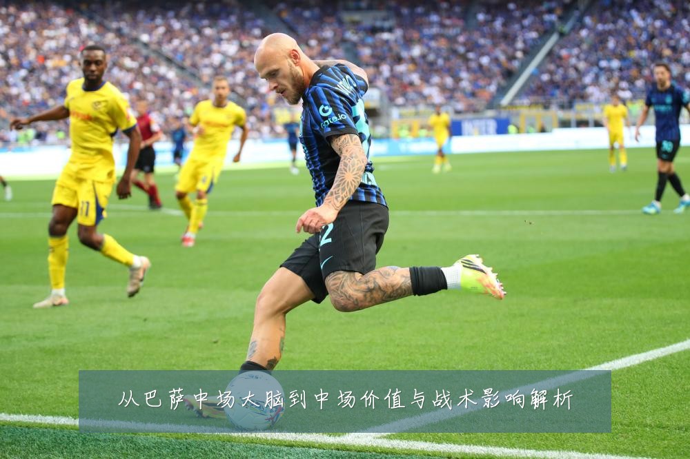 从巴萨中场大脑到中场价值与战术影响解析