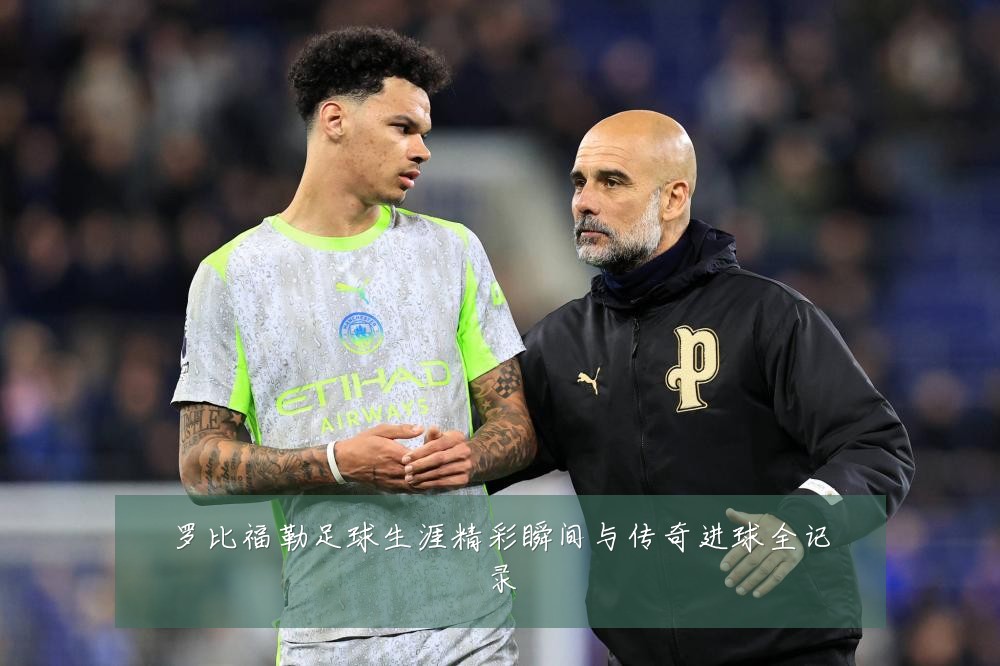 罗比福勒足球生涯精彩瞬间与传奇进球全记录