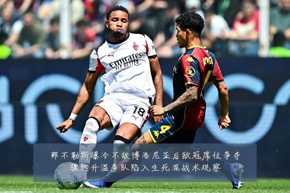 那不勒斯爆冷不敌博洛尼亚后欧冠席位争夺骤然升温多队陷入生死混战术观察