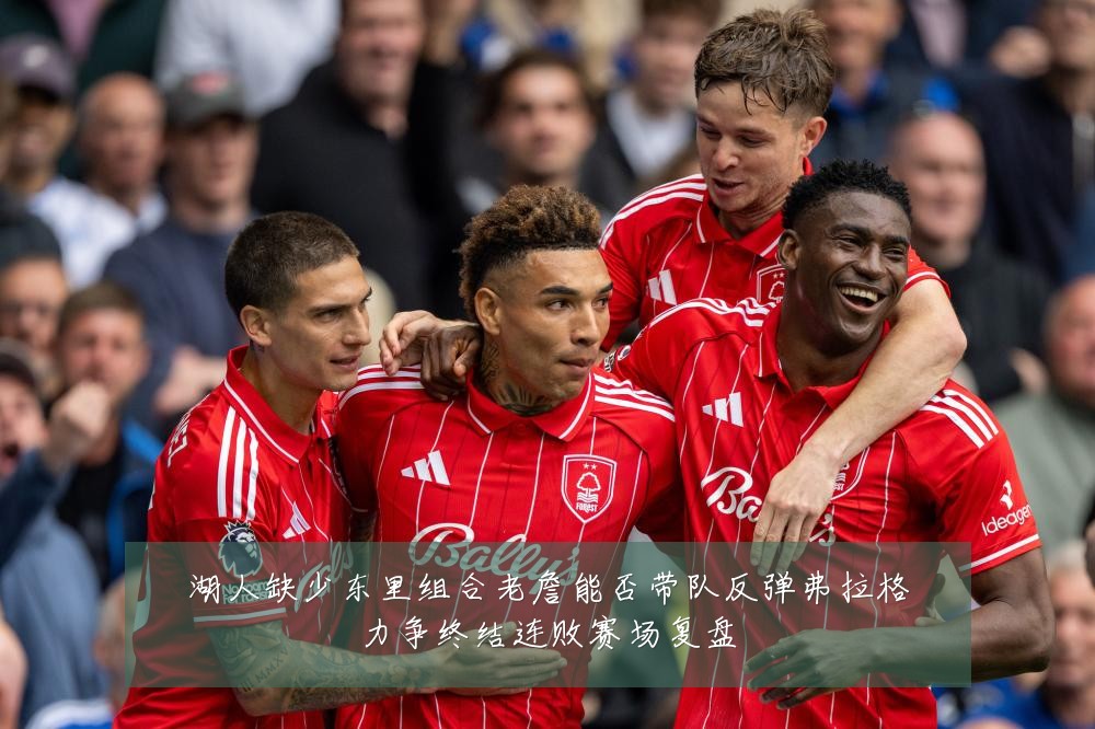 湖人缺少东里组合老詹能否带队反弹弗拉格力争终结连败赛场复盘
