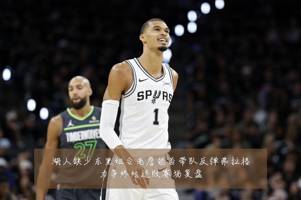 湖人缺少东里组合老詹能否带队反弹弗拉格力争终结连败赛场复盘