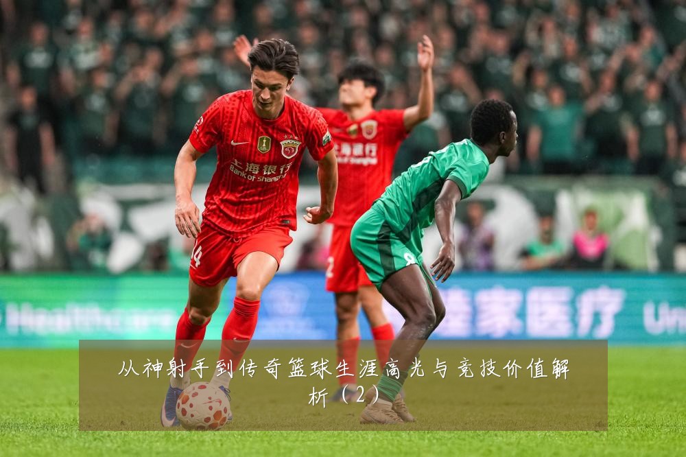 从神射手到传奇篮球生涯高光与竞技价值解析（2）