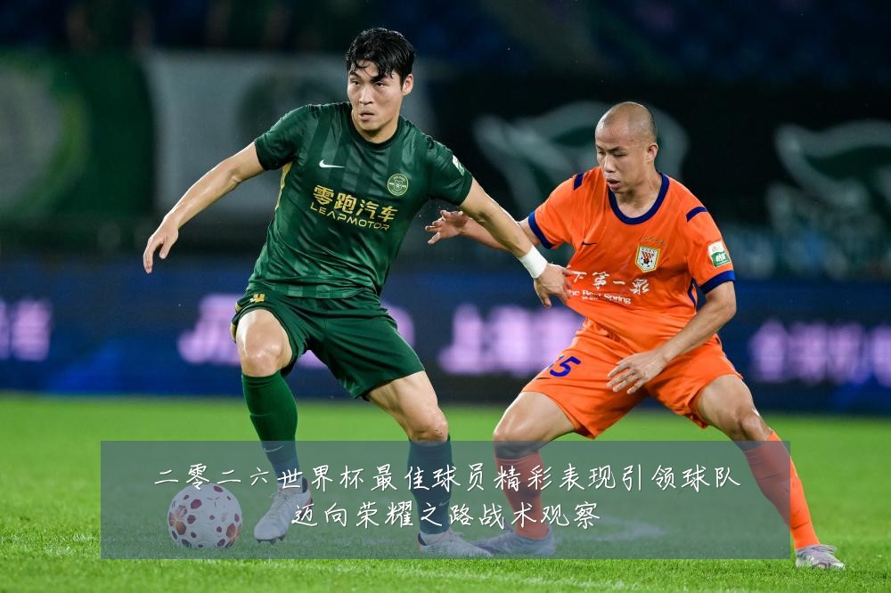 二零二六世界杯最佳球员精彩表现引领球队迈向荣耀之路战术观察