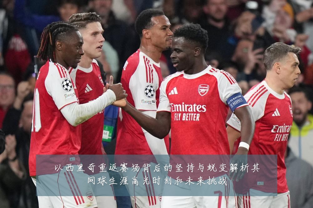 以西里奇重返赛场背后的坚持与蜕变解析其网球生涯高光时刻和未来挑战