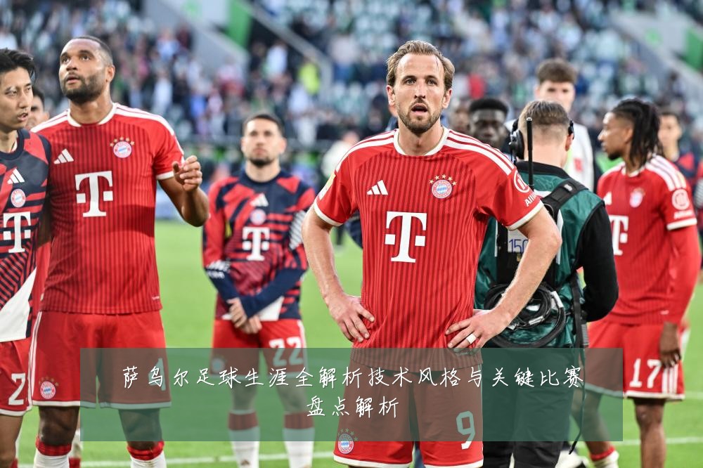 萨乌尔足球生涯全解析技术风格与关键比赛盘点解析