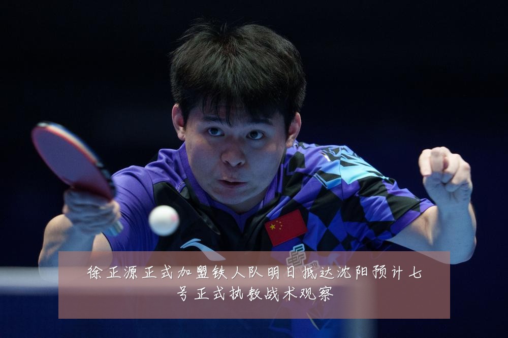 徐正源正式加盟铁人队明日抵达沈阳预计七号正式执教战术观察